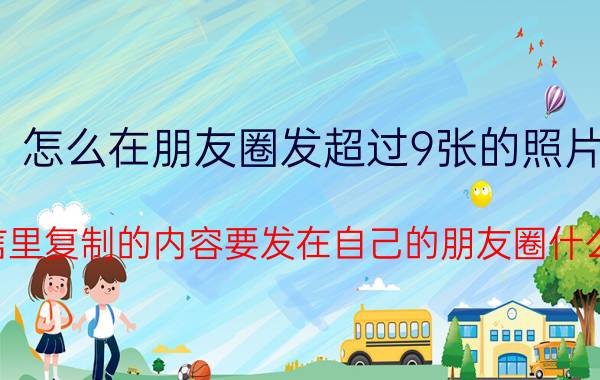 怎么在朋友圈发超过9张的照片 微信里复制的内容要发在自己的朋友圈什么弄？